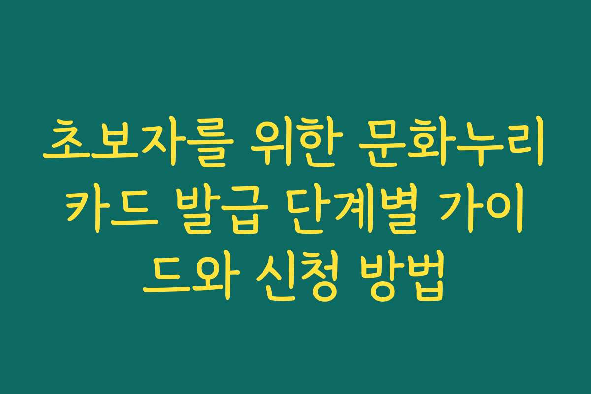 초보자를 위한 문화누리카드 발급 단계별 가이드와 신청 방법