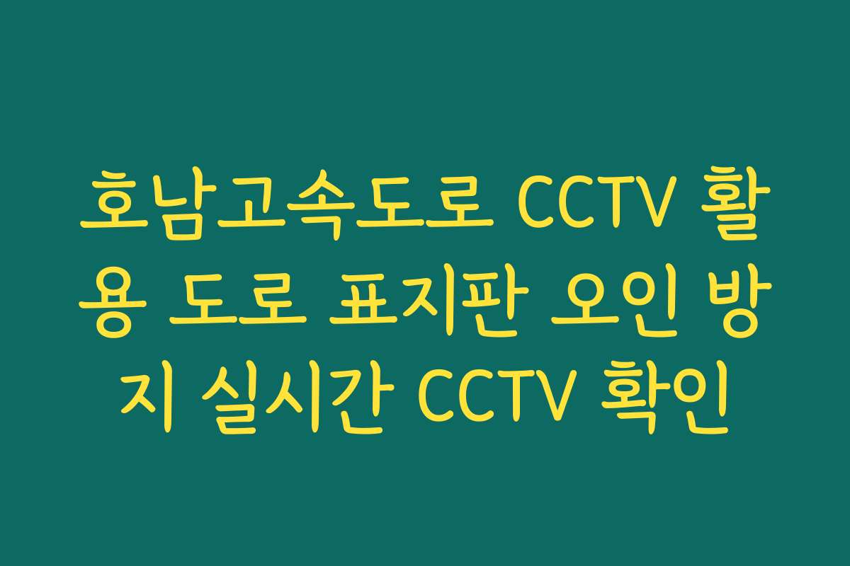 호남고속도로 CCTV 활용 도로 표지판 오인 방지 실시간 CCTV 확인