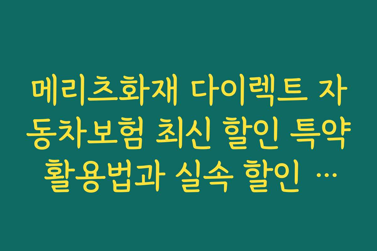 메리츠화재 다이렉트 자동차보험 최신 할인 특약 활용법과 실속 할인 꿀팁을 알려드립니다