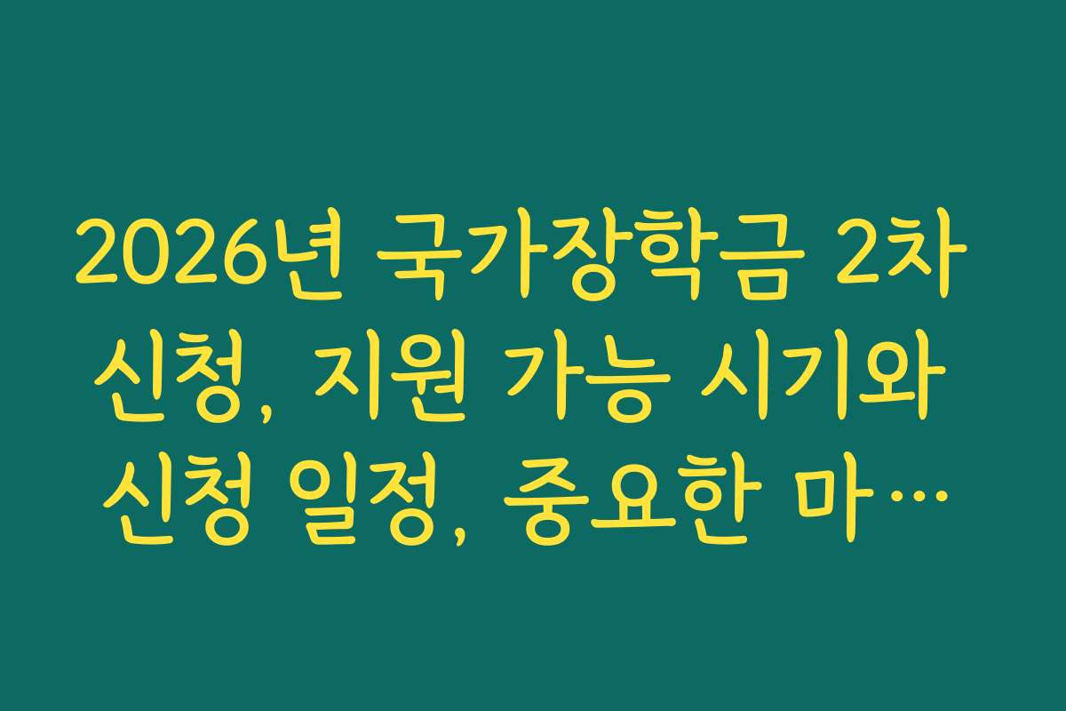 2026년 국가장학금 2차 신청, 지원 가능 시기와 신청 일정, 중요한 마감일을 알려드립니다