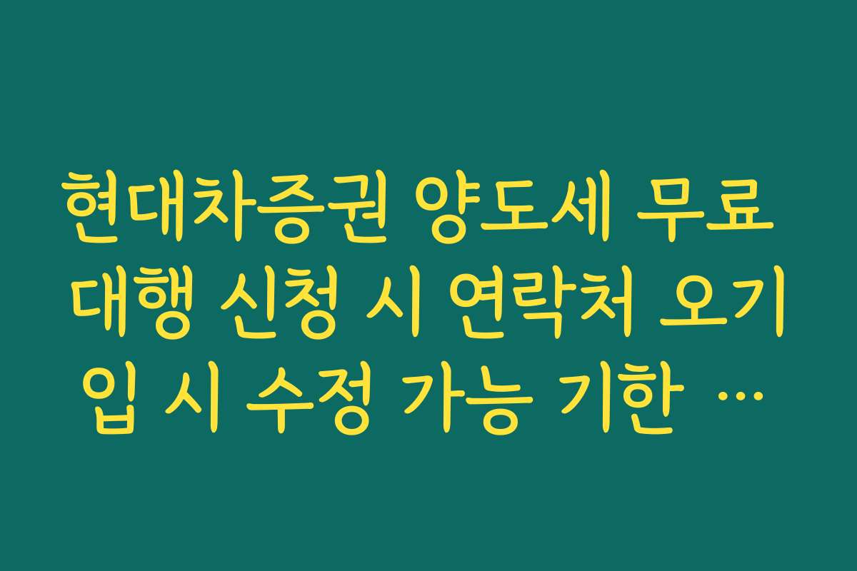 현대차증권 양도세 무료 대행 신청 시 연락처 오기입 시 수정 가능 기한 확인