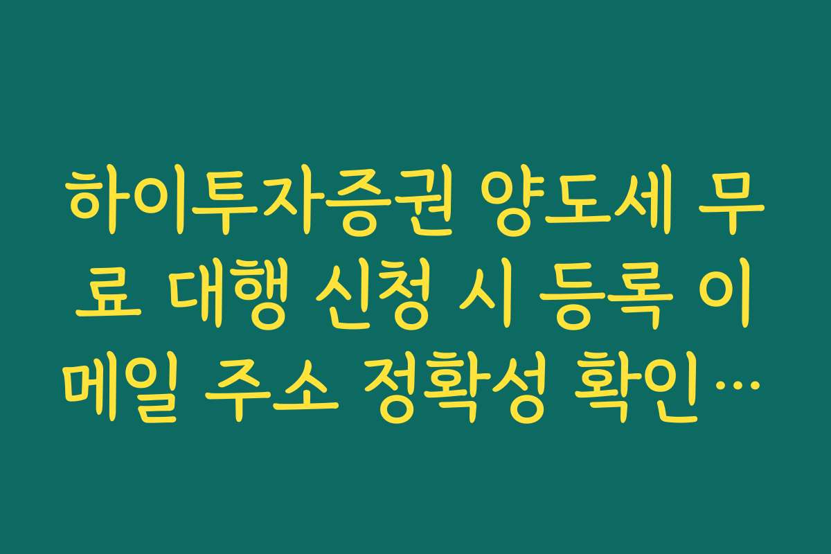 하이투자증권 양도세 무료 대행 신청 시 등록 이메일 주소 정확성 확인 필수