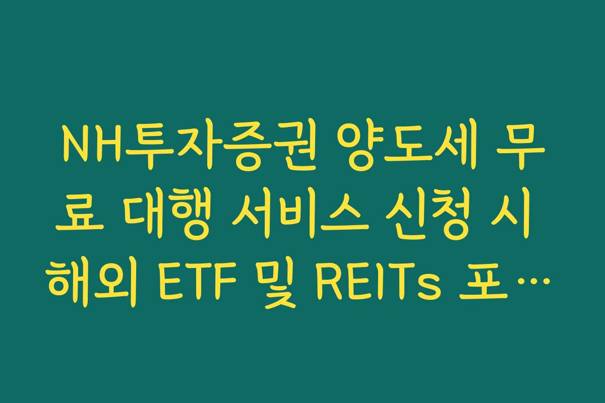 NH투자증권 양도세 무료 대행 서비스 신청 시 해외 ETF 및 REITs 포함 여부