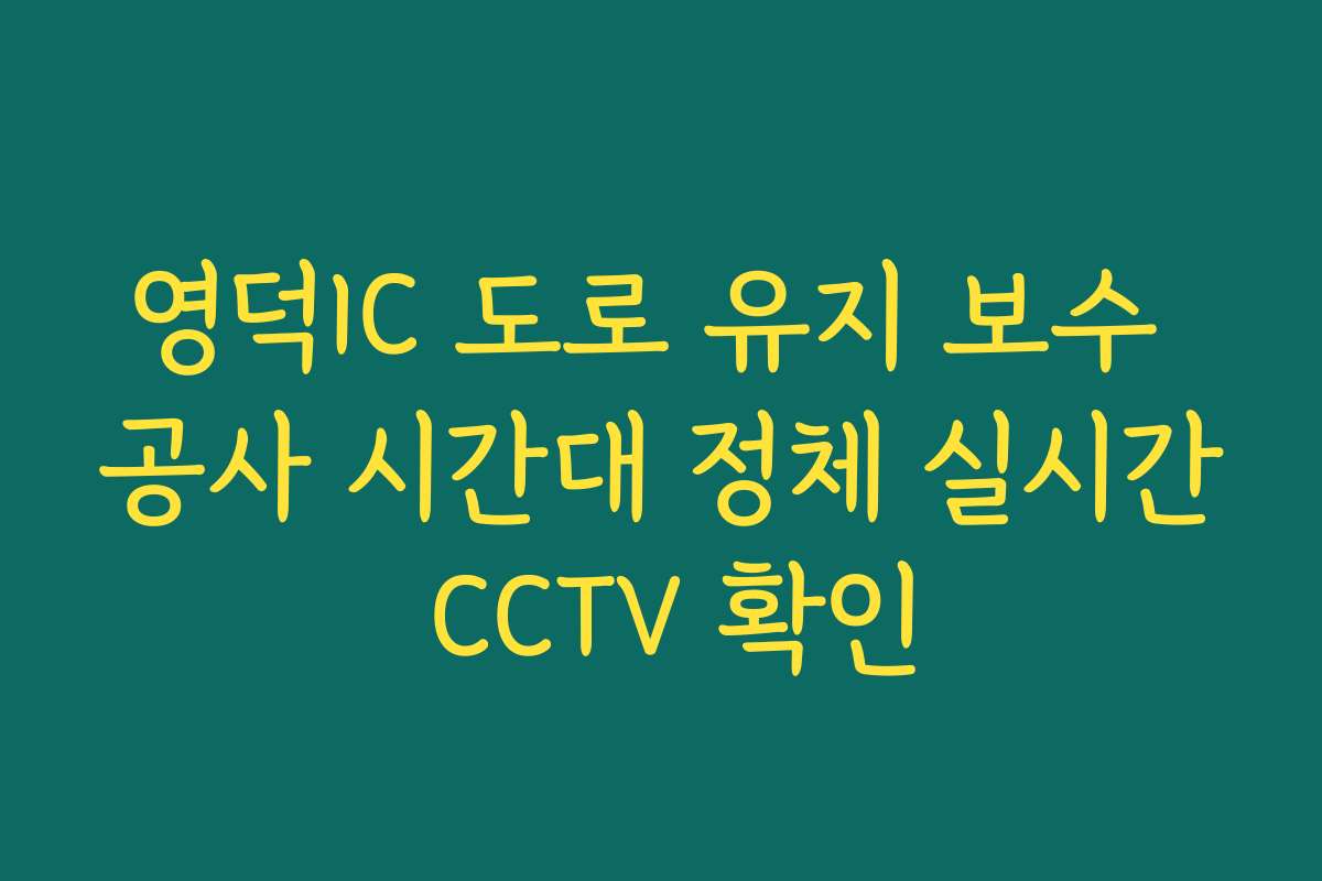 영덕IC 도로 유지 보수 공사 시간대 정체 실시간 CCTV 확인