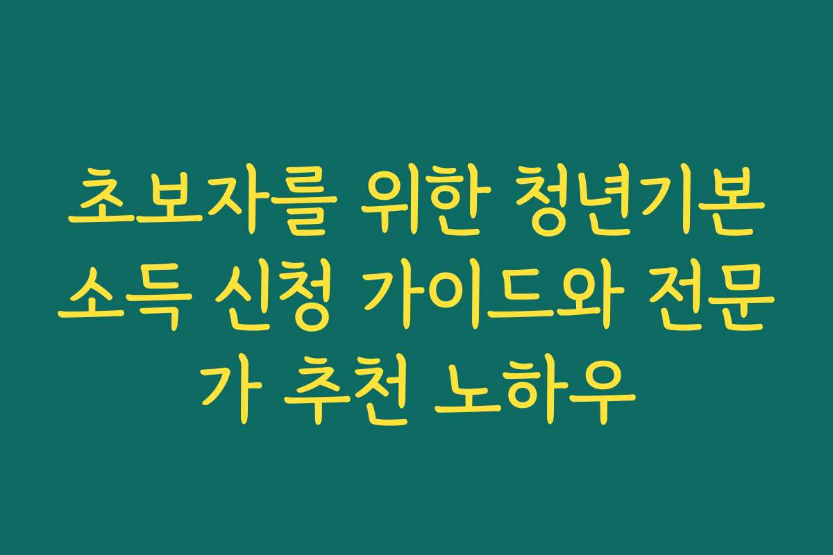 초보자를 위한 청년기본소득 신청 가이드와 전문가 추천 노하우