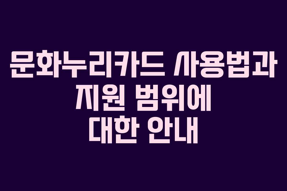 문화누리카드 사용법과 지원 범위에 대한 안내