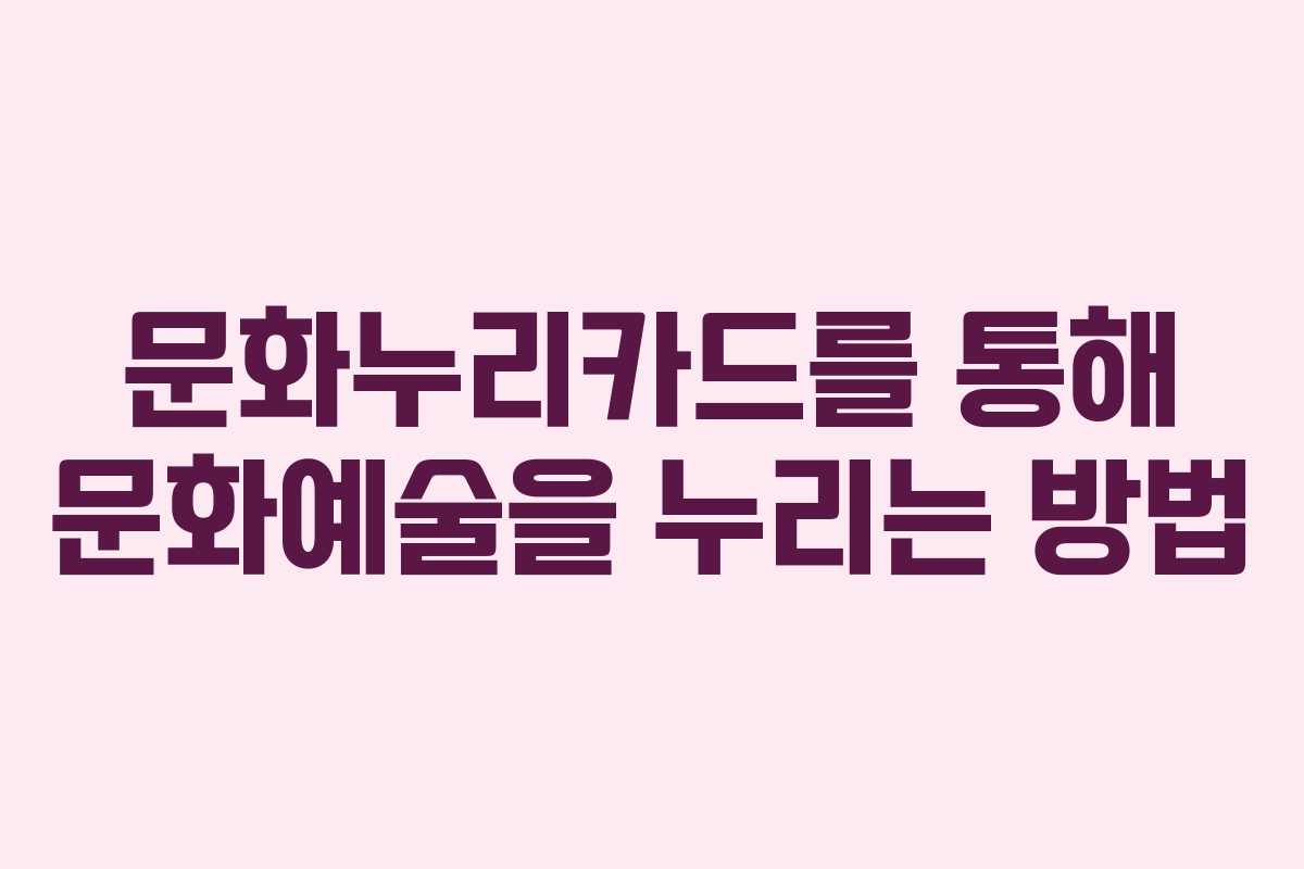 문화누리카드를 통해 문화예술을 누리는 방법