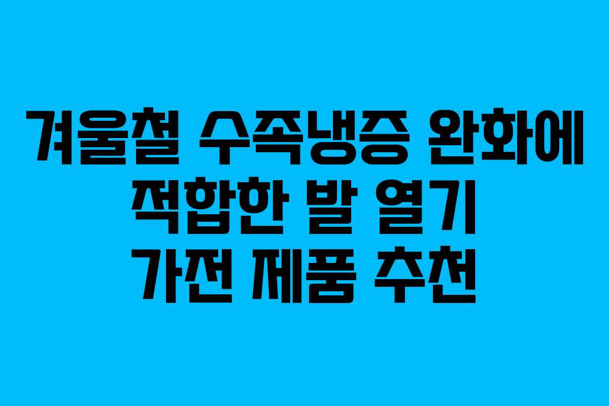 겨울철 수족냉증 완화에 적합한 발 열기 가전 제품 추천