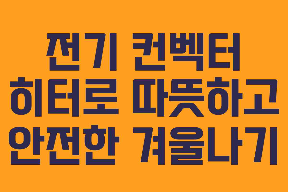 전기 컨벡터 히터로 따뜻하고 안전한 겨울나기