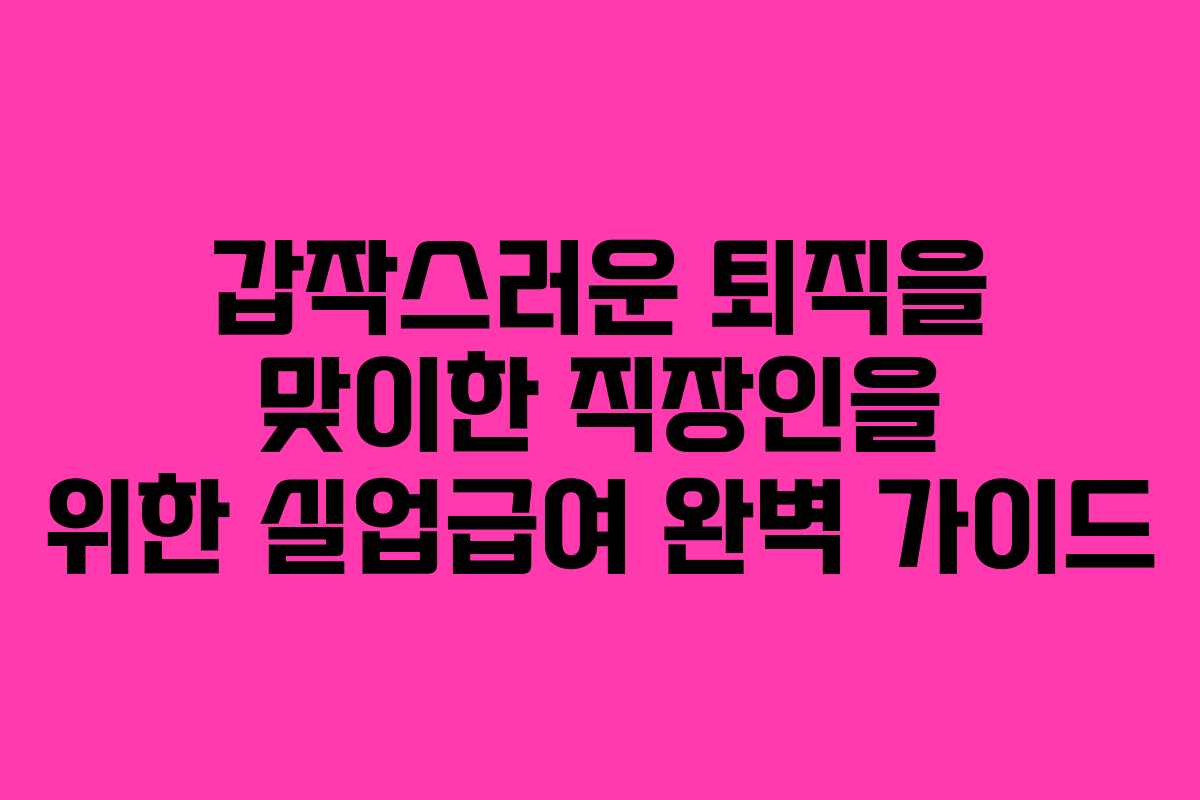 갑작스러운 퇴직을 맞이한 직장인을 위한 실업급여 완벽 가이드
