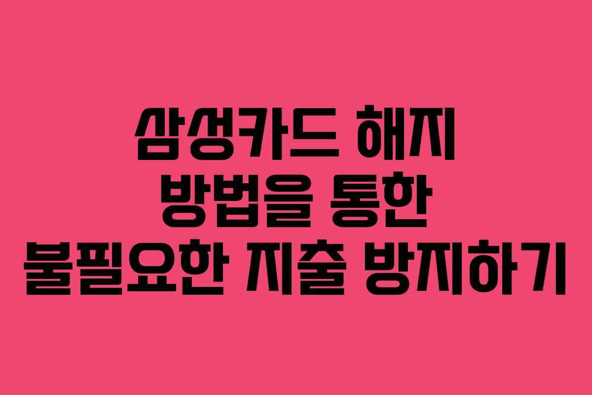 삼성카드 해지 방법을 통한 불필요한 지출 방지하기