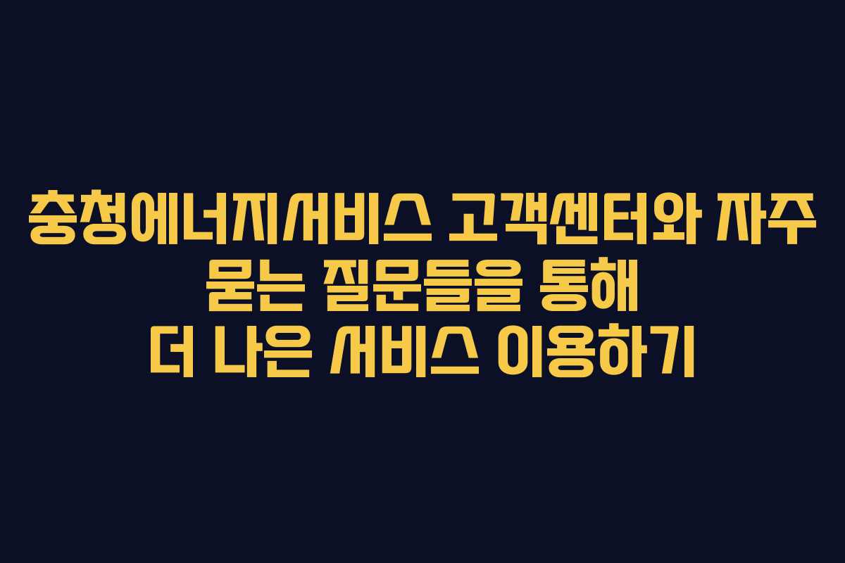 충청에너지서비스 고객센터와 자주 묻는 질문들을 통해 더 나은 서비스 이용하기
