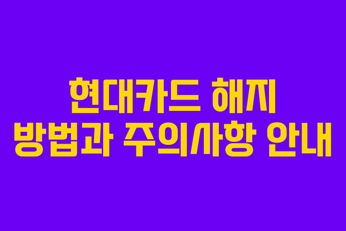 현대카드 해지 방법과 주의사항 안내