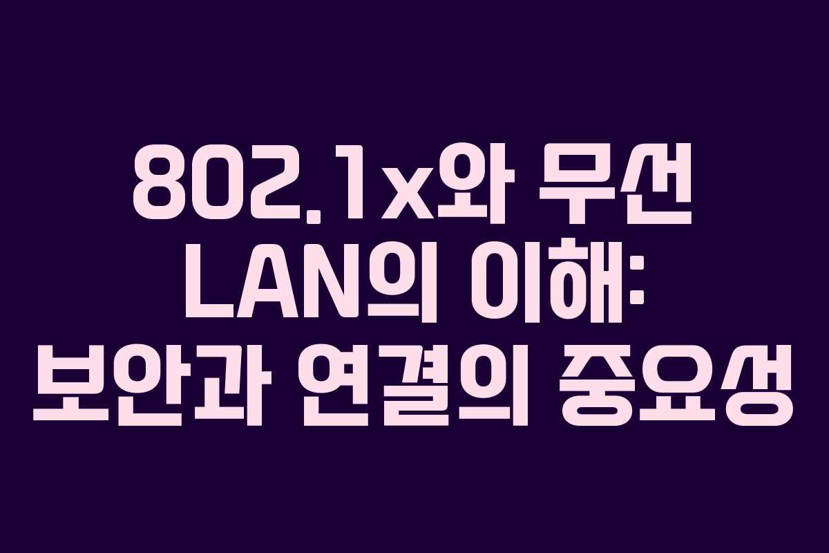802.1x와 무선 LAN의 이해: 보안과 연결의 중요성