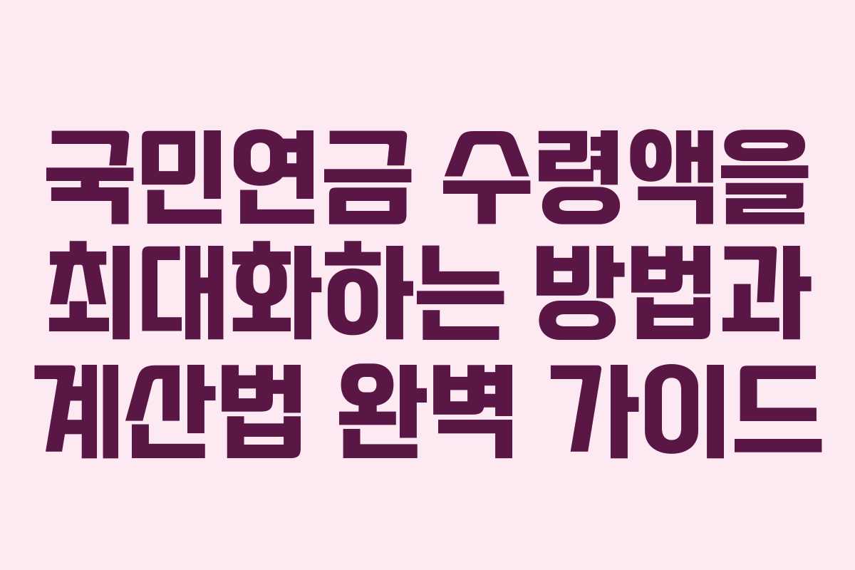 국민연금 수령액을 최대화하는 방법과 계산법 완벽 가이드