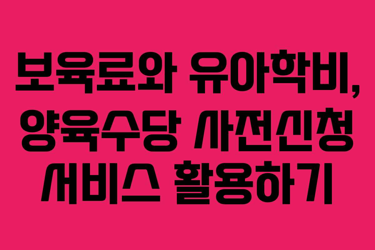 보육료와 유아학비, 양육수당 사전신청 서비스 활용하기