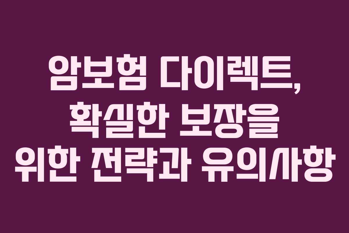 암보험 다이렉트, 확실한 보장을 위한 전략과 유의사항