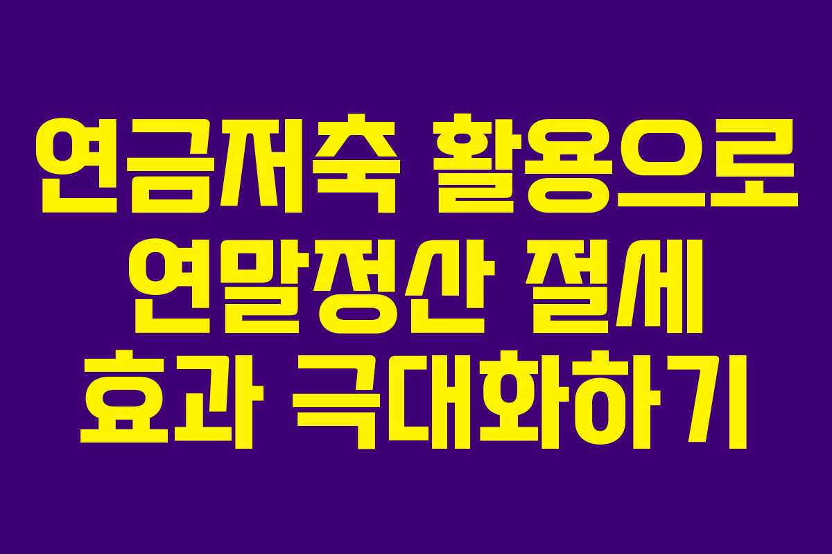 연금저축 활용으로 연말정산 절세 효과 극대화하기