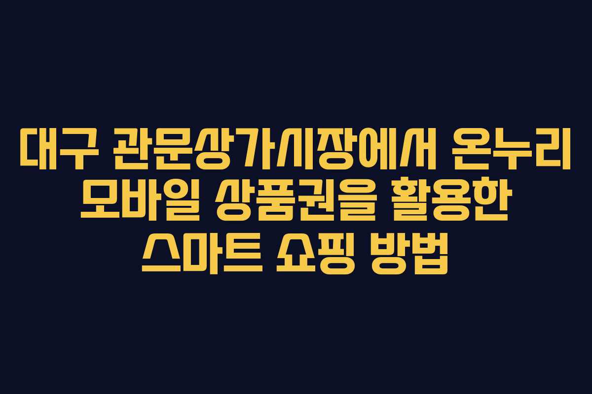 대구 관문상가시장에서 온누리 모바일 상품권을 활용한 스마트 쇼핑 방법