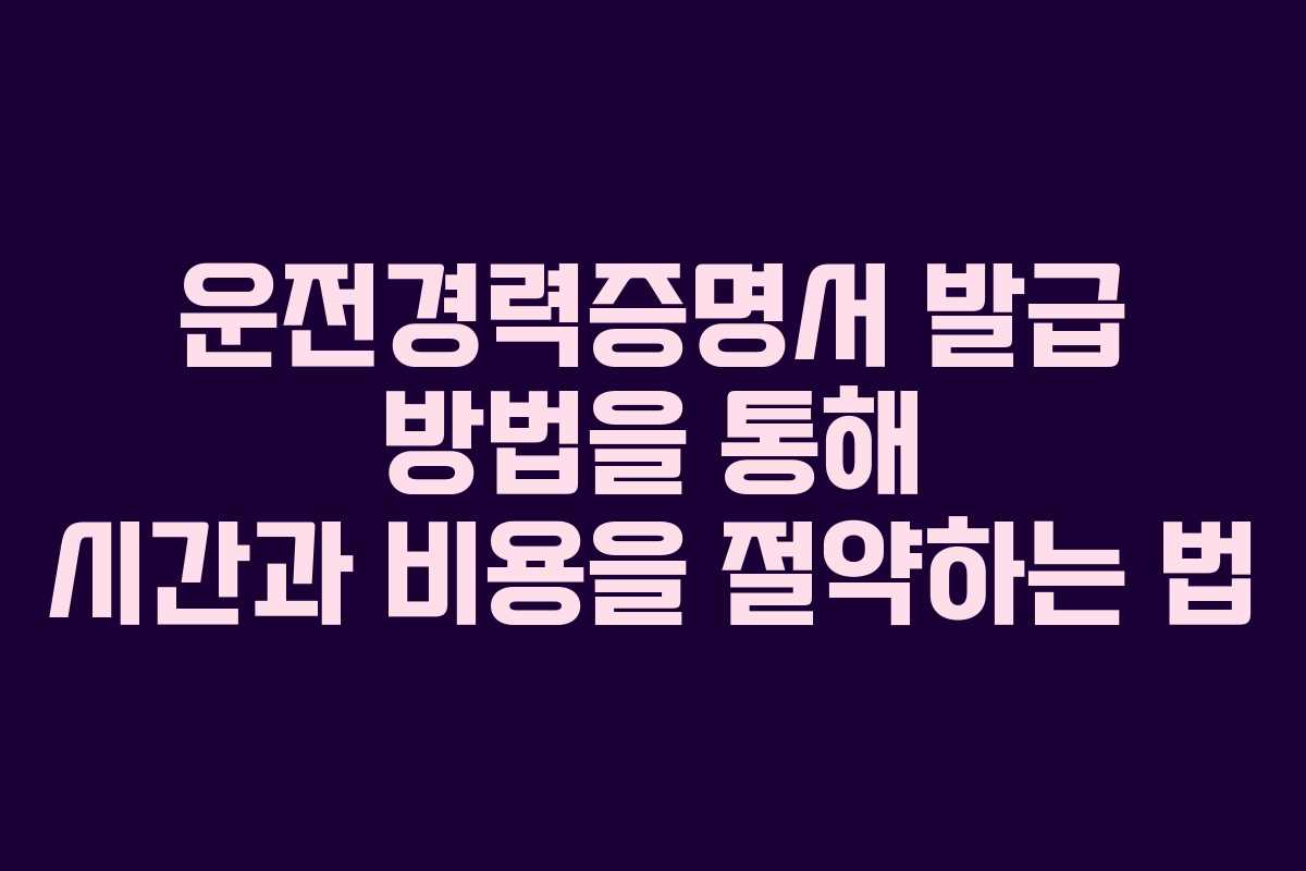운전경력증명서 발급 방법을 통해 시간과 비용을 절약하는 법