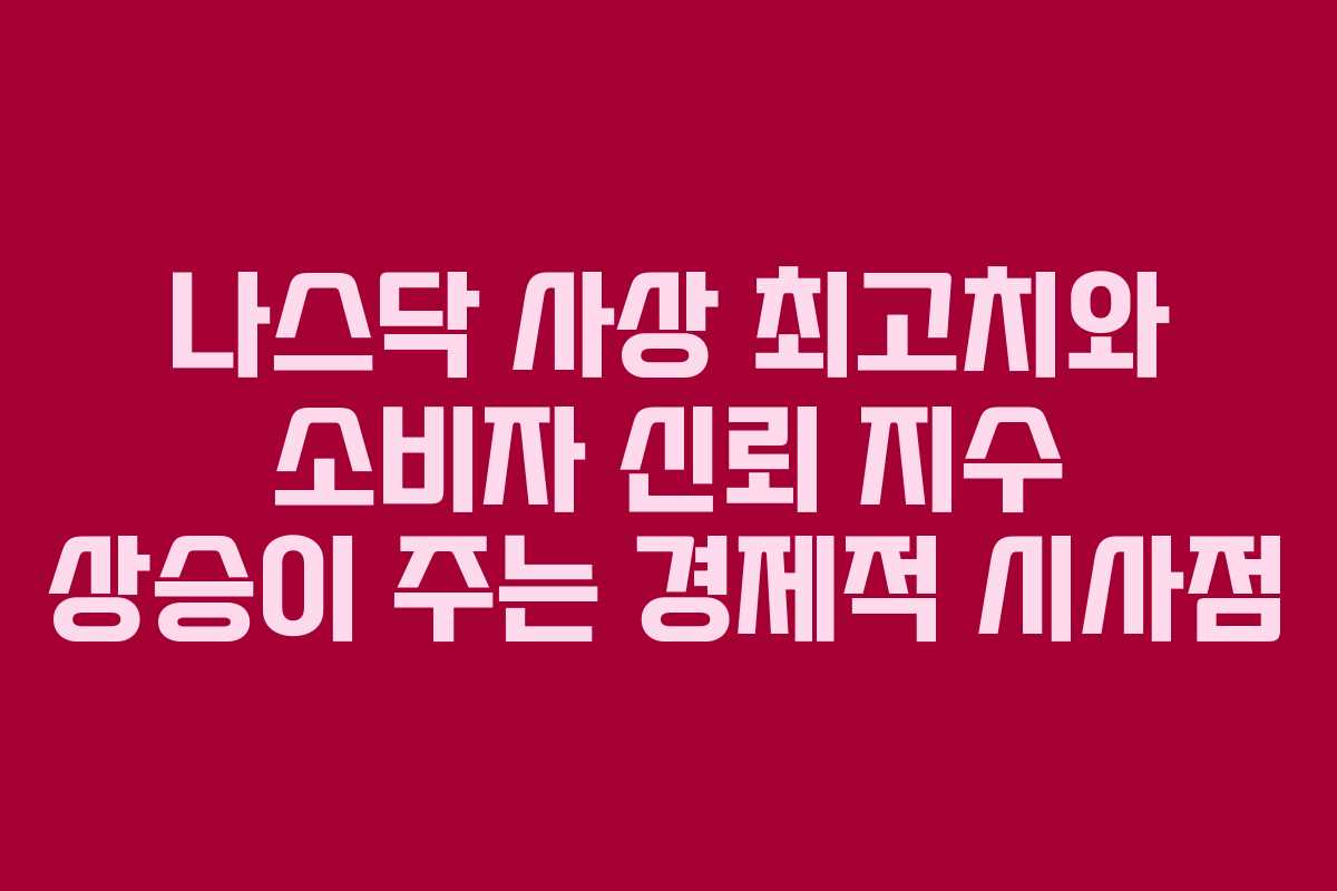 나스닥 사상 최고치와 소비자 신뢰 지수 상승이 주는 경제적 시사점