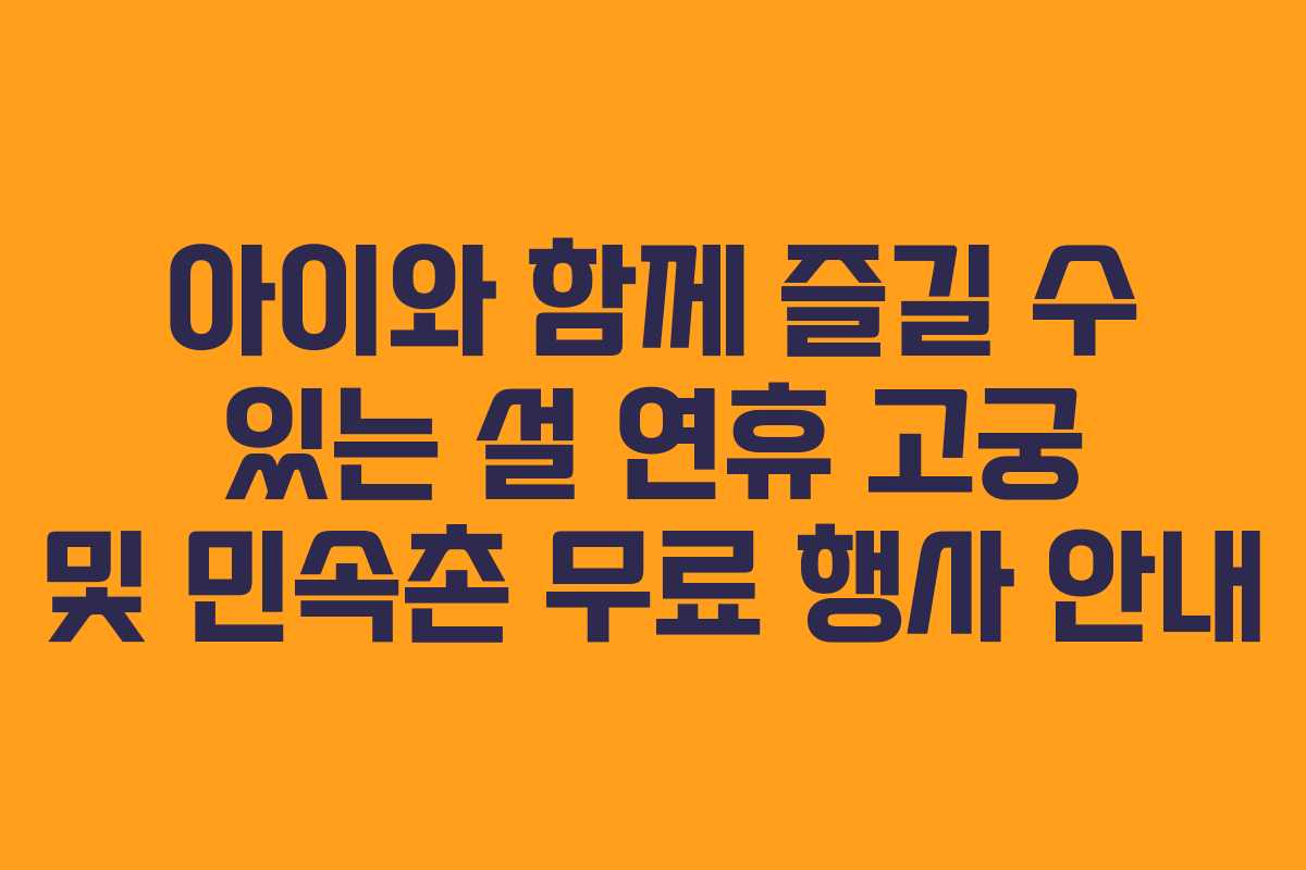 아이와 함께 즐길 수 있는 설 연휴 고궁 및 민속촌 무료 행사 안내
