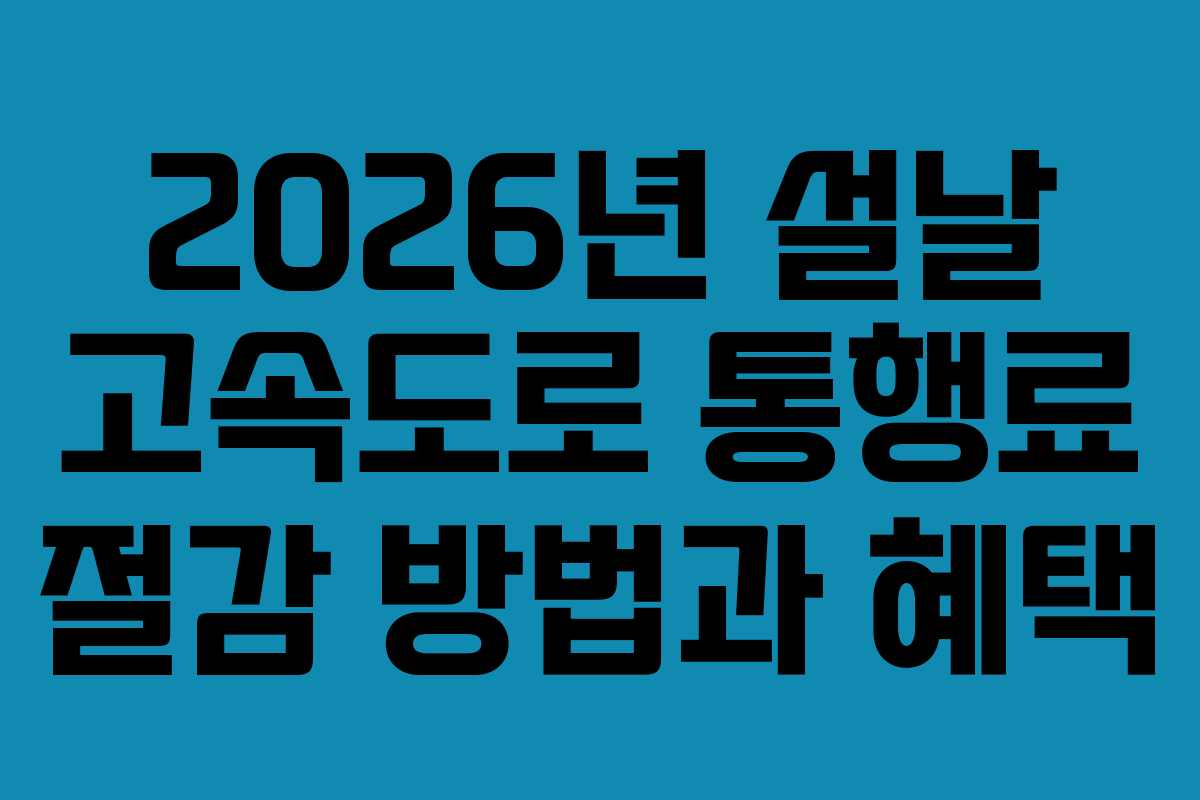 2026년 설날 고속도로 통행료 절감 방법과 혜택
