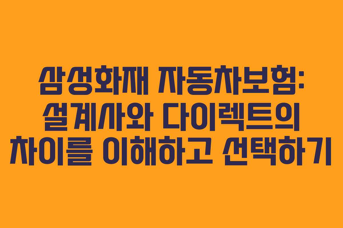 삼성화재 자동차보험: 설계사와 다이렉트의 차이를 이해하고 선택하기