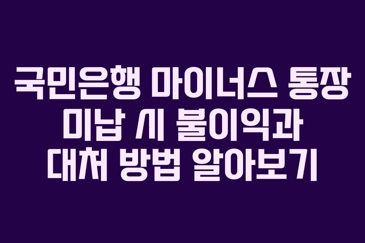 국민은행 마이너스 통장 미납 시 불이익과 대처 방법 알아보기
