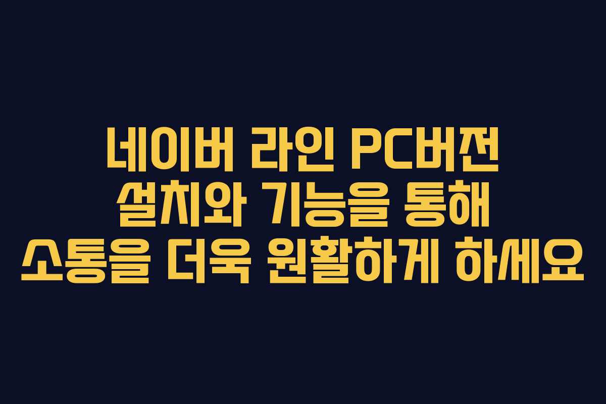 네이버 라인 PC버전 설치와 기능을 통해 소통을 더욱 원활하게 하세요