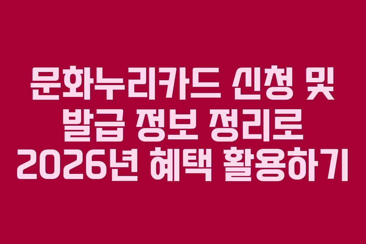 문화누리카드 신청 및 발급 정보 정리로 2026년 혜택 활용하기