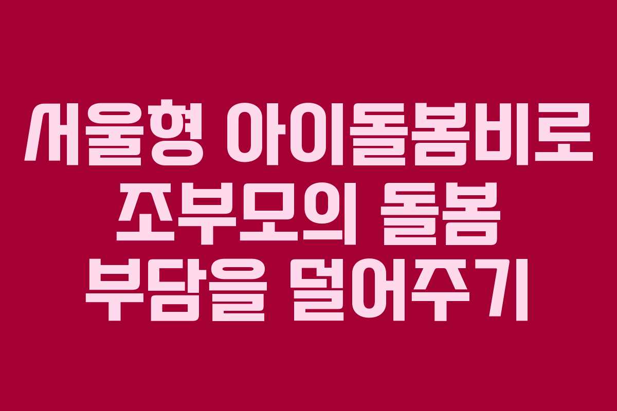 서울형 아이돌봄비로 조부모의 돌봄 부담을 덜어주기