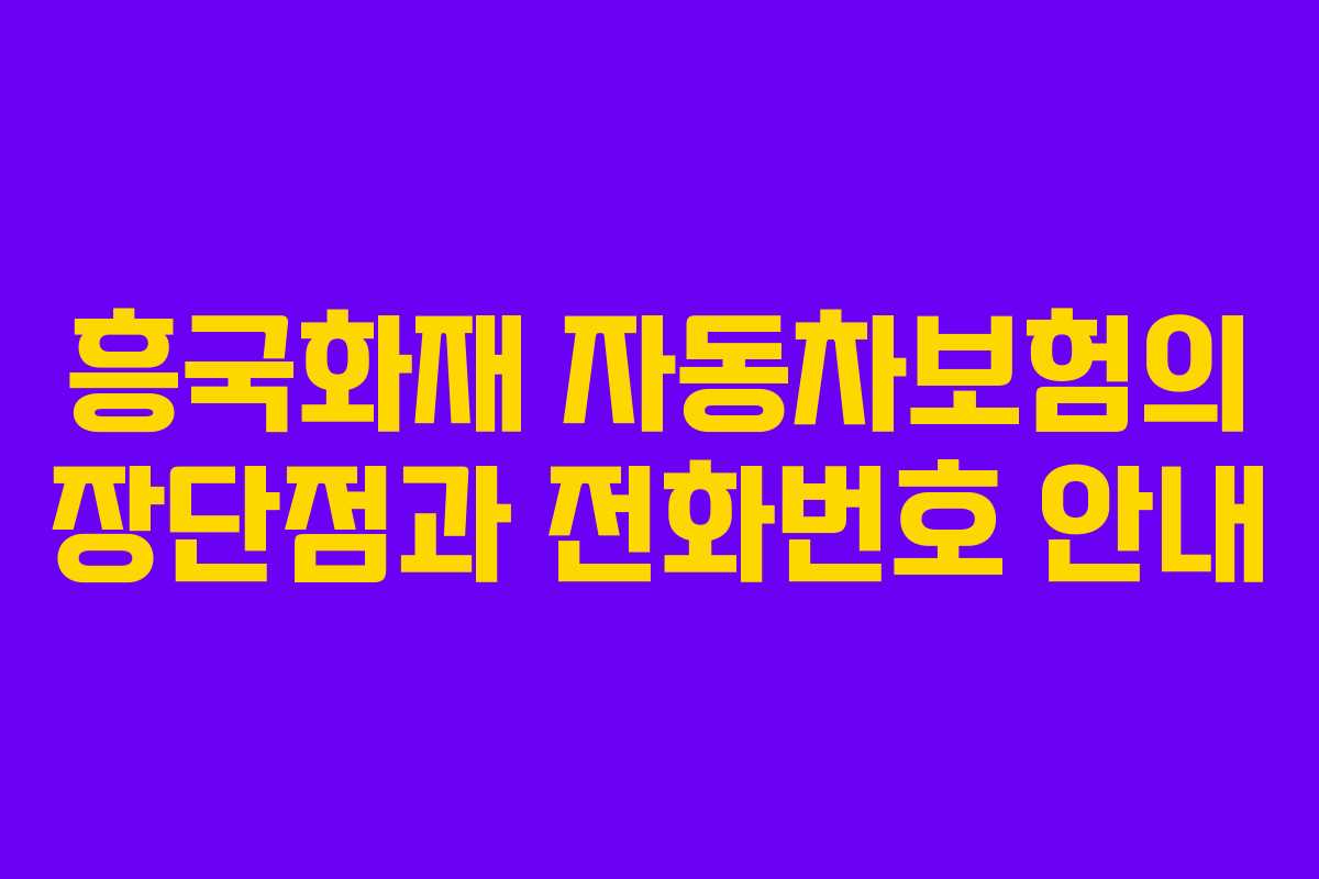 흥국화재 자동차보험의 장단점과 전화번호 안내