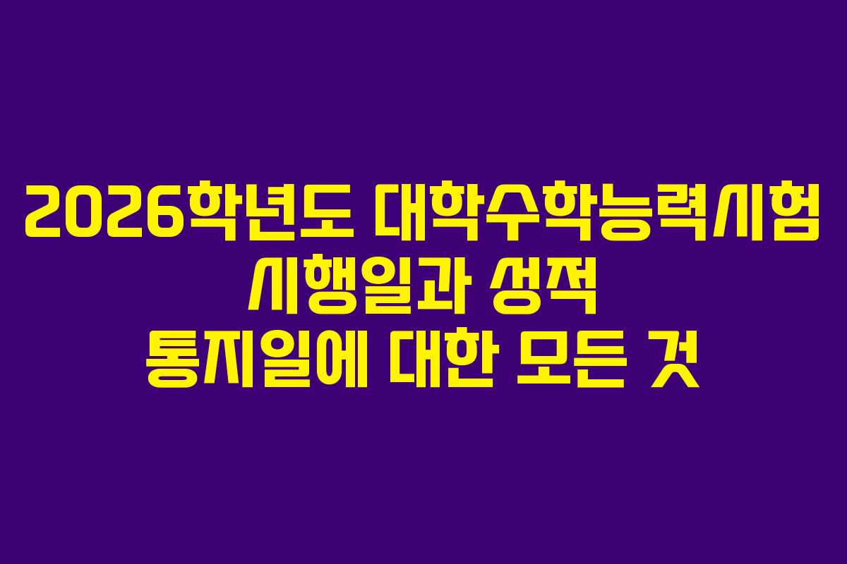 2026학년도 대학수학능력시험 시행일과 성적 통지일에 대한 모든 것