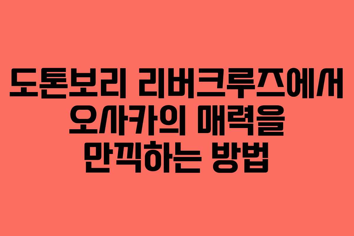 도톤보리 리버크루즈에서 오사카의 매력을 만끽하는 방법