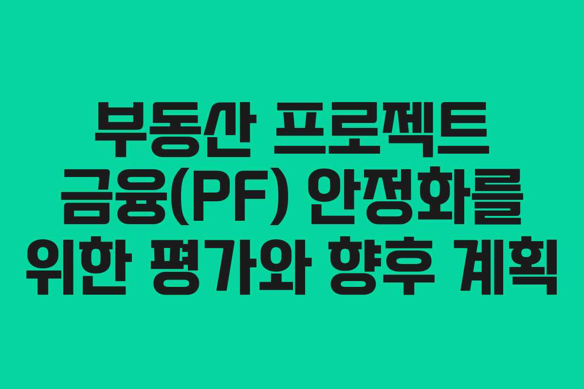 부동산 프로젝트 금융(PF) 안정화를 위한 평가와 향후 계획