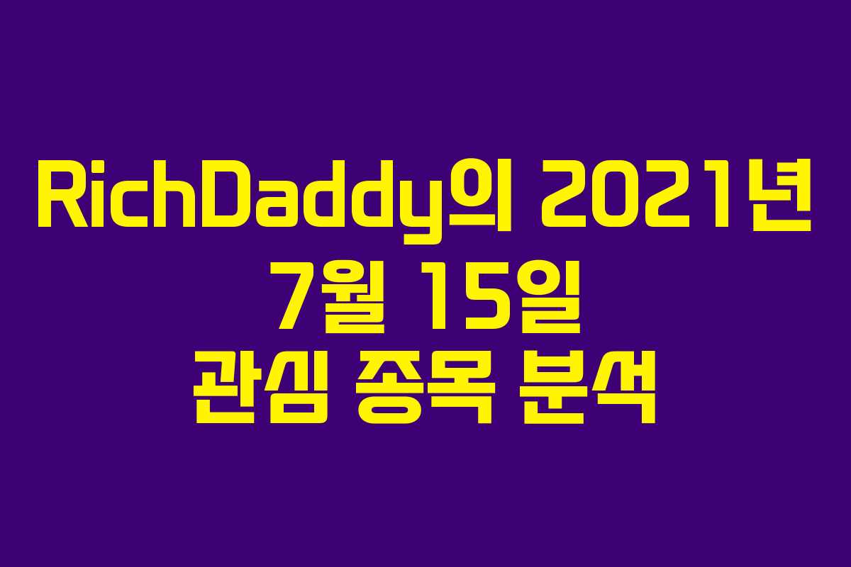 RichDaddy의 2021년 7월 15일 관심 종목 분석