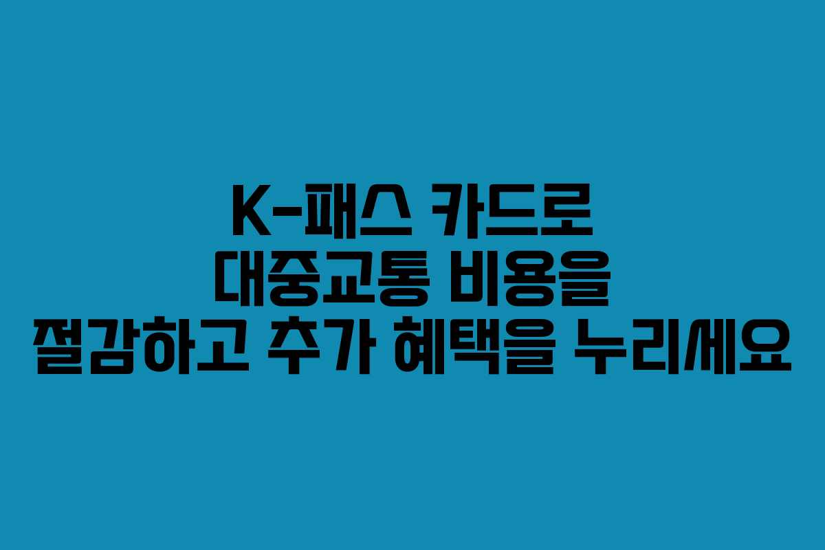 K-패스 카드로 대중교통 비용을 절감하고 추가 혜택을 누리세요