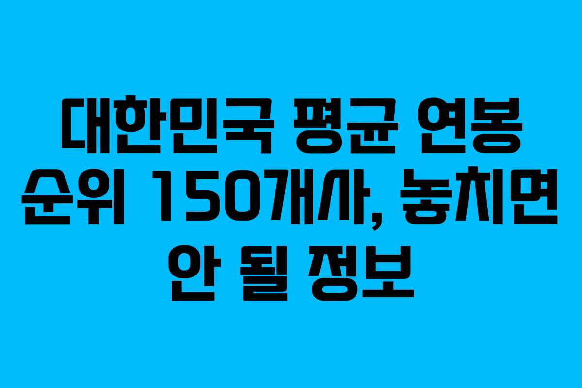 대한민국 평균 연봉 순위 150개사, 놓치면 안 될 정보
