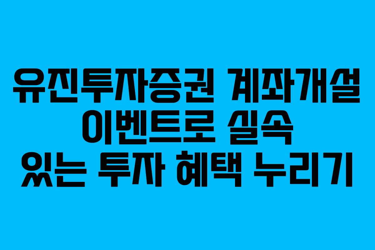 유진투자증권 계좌개설 이벤트로 실속 있는 투자 혜택 누리기