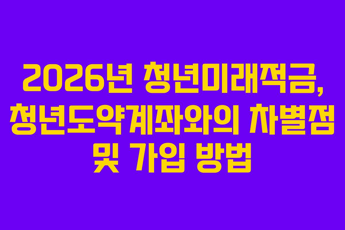 2026년 청년미래적금, 청년도약계좌와의 차별점 및 가입 방법
