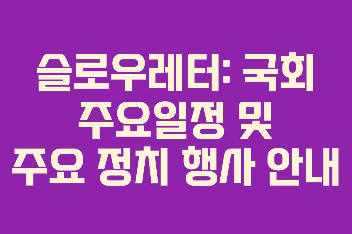 슬로우레터: 국회 주요일정 및 주요 정치 행사 안내
