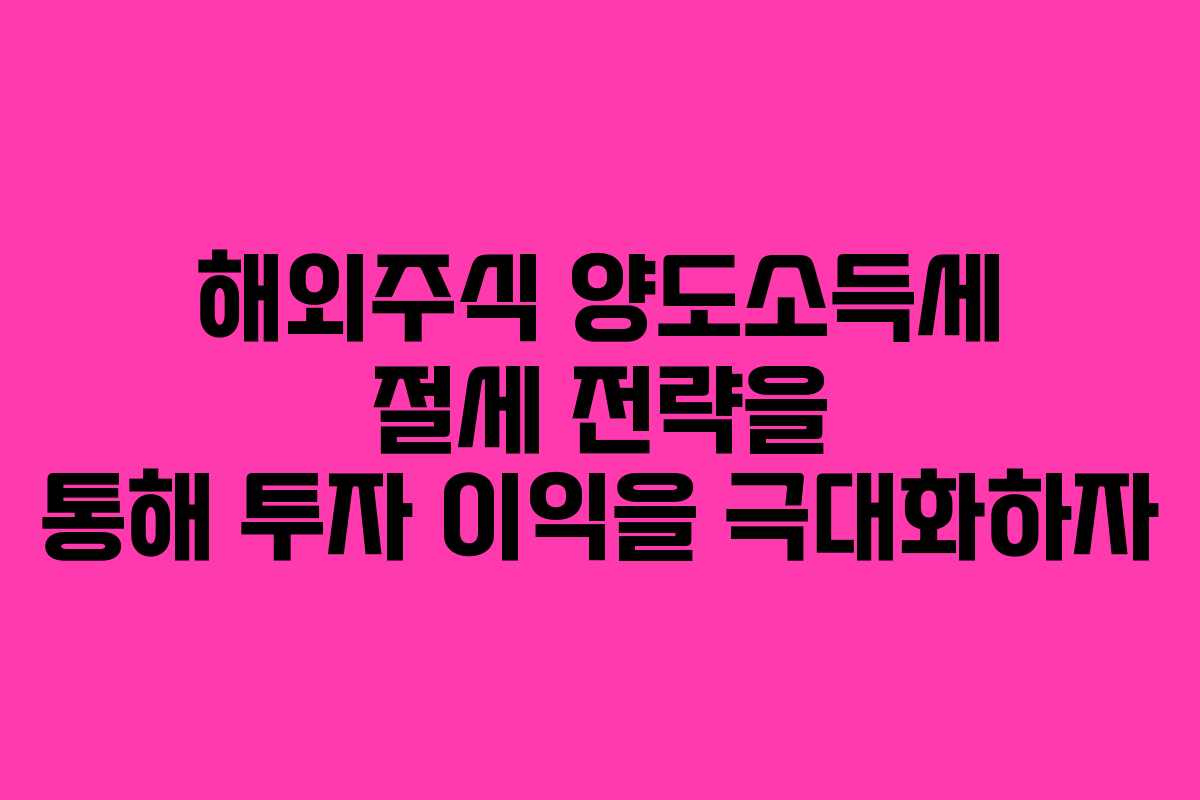 해외주식 양도소득세 절세 전략을 통해 투자 이익을 극대화하자