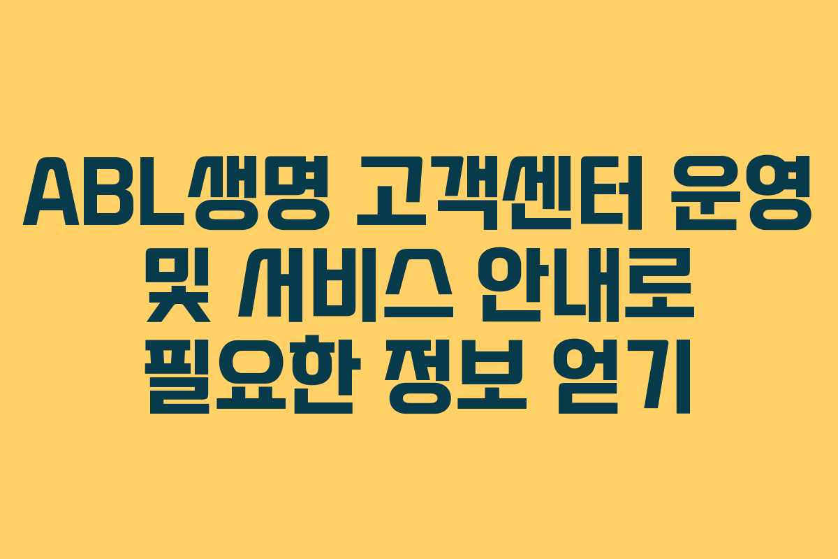 ABL생명 고객센터 운영 및 서비스 안내로 필요한 정보 얻기