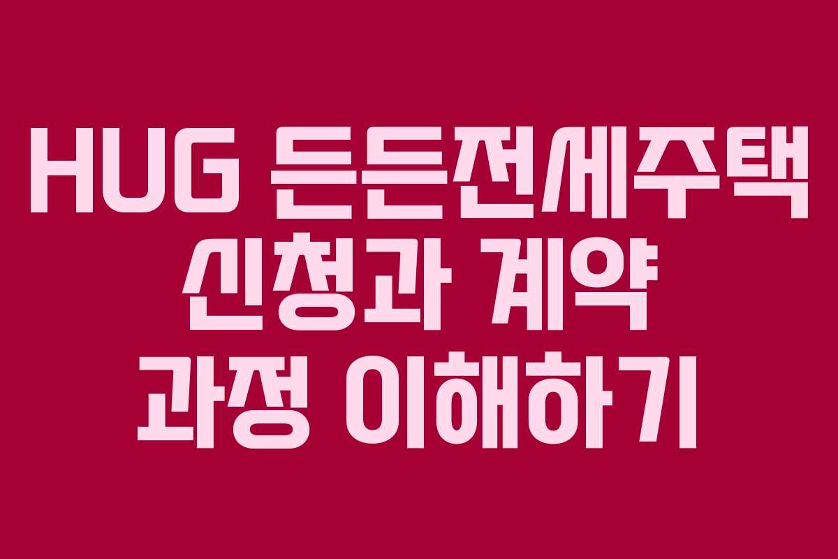 HUG 든든전세주택 신청과 계약 과정 이해하기