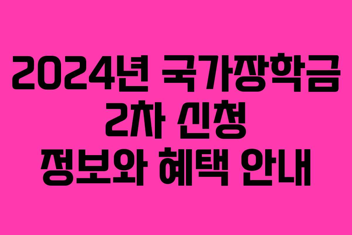 2024년 국가장학금 2차 신청 정보와 혜택 안내