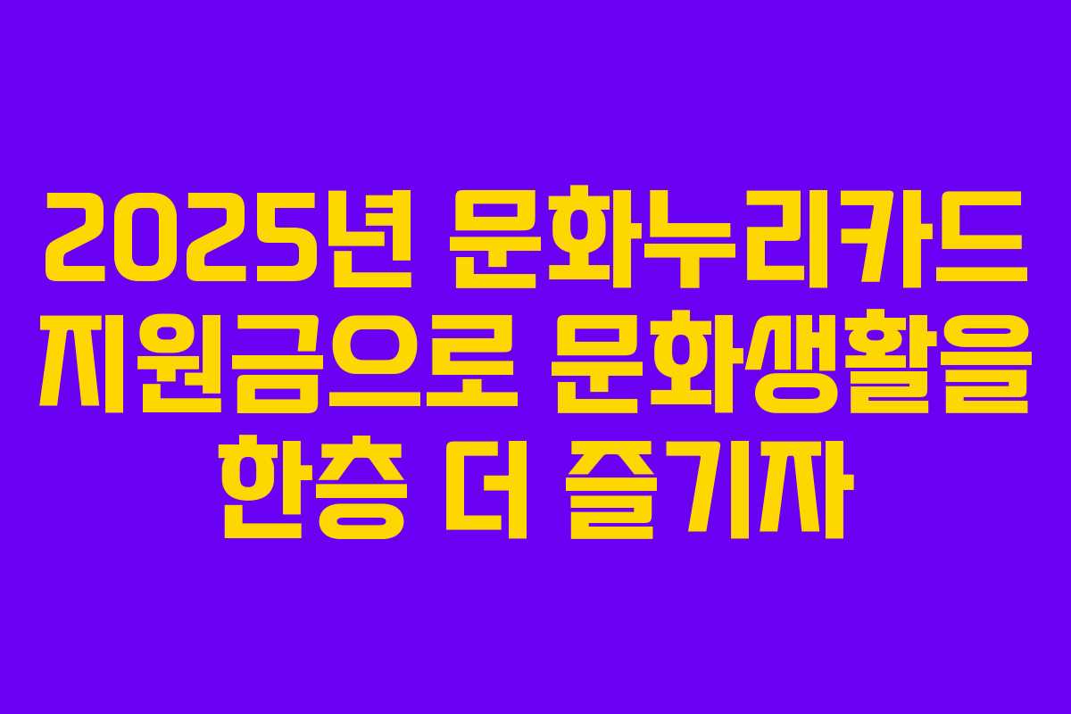 2025년 문화누리카드 지원금으로 문화생활을 한층 더 즐기자