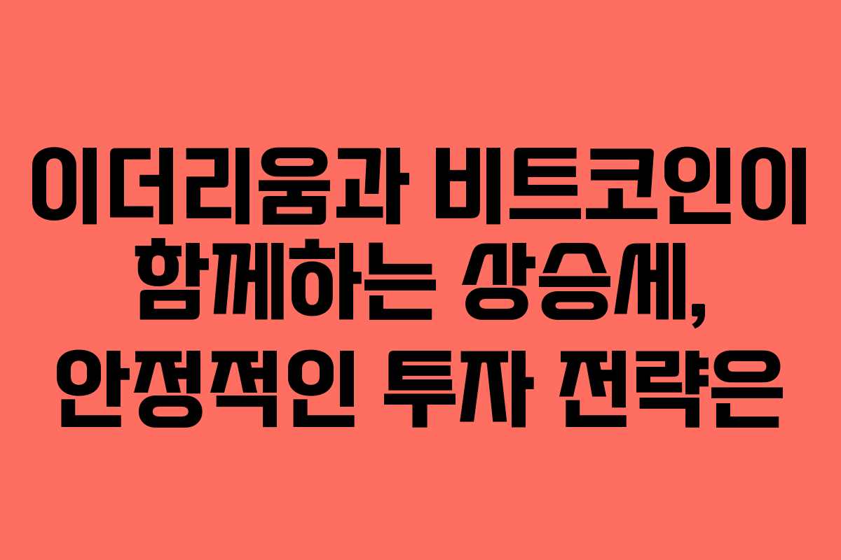 이더리움과 비트코인이 함께하는 상승세, 안정적인 투자 전략은