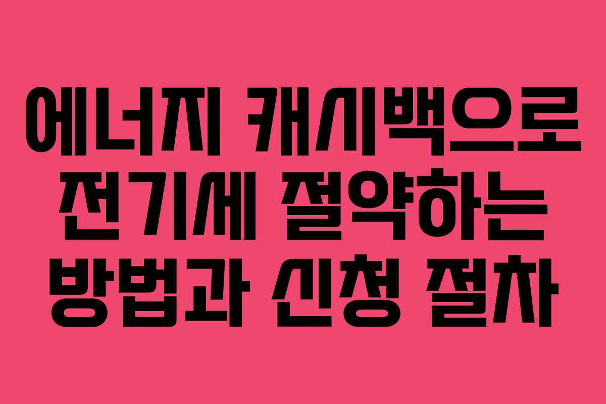 에너지 캐시백으로 전기세 절약하는 방법과 신청 절차