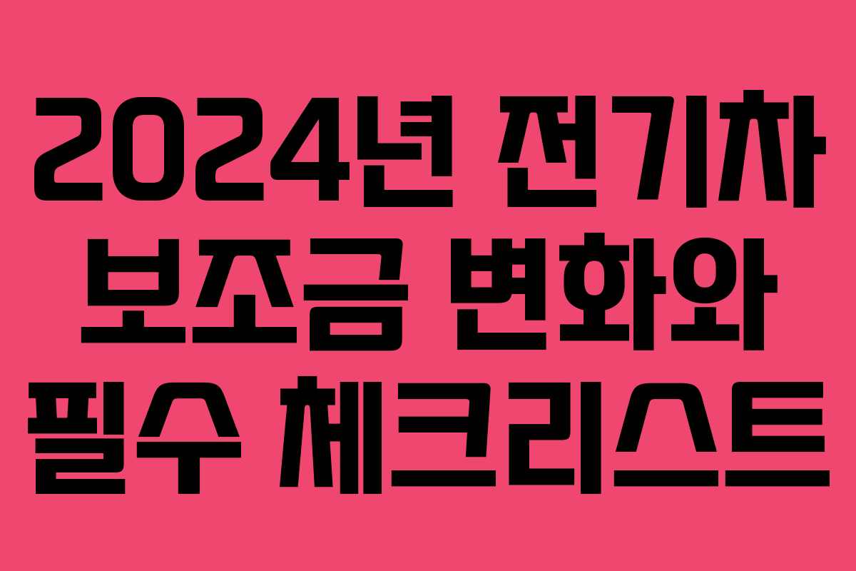 2024년 전기차 보조금 변화와 필수 체크리스트